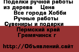  Поделки ручной работы из дерева  › Цена ­ 3-15000 - Все города Хобби. Ручные работы » Сувениры и подарки   . Пермский край,Гремячинск г.